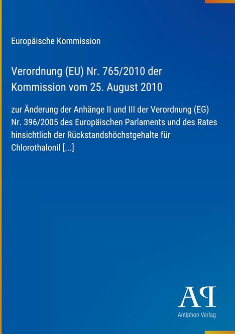 Text: Europäische Kommission, Verordnung (EU) Nr. 765/2010 vom 25. August 2010, Änderung betreffend Chlorothalonil [...] Unten rechts "Antiphon Verlag". Hintergrund: Blau mit goldener Kante.