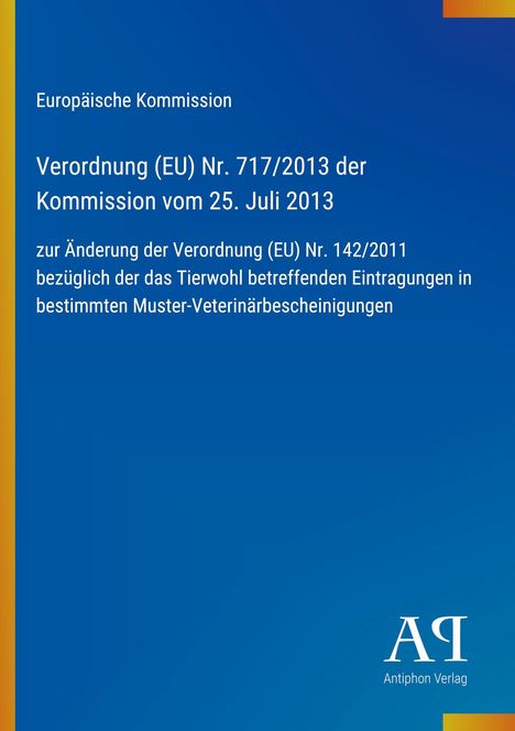 Europäische Kommission: Verordnung (EU) Nr. 717/2013, Änderung der Verordnung (EU) Nr.142/2011, Tierwohl in Veterinärbescheinigungen.