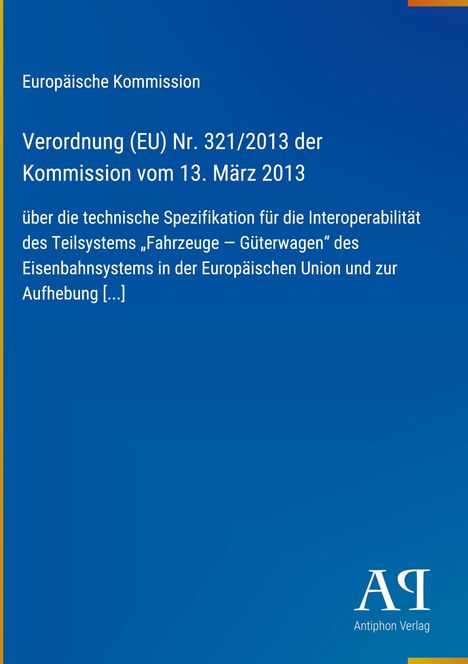 Europäische Kommission: Verordnung (EU) Nr. 321/2013, technische Spezifikation für Güterwagen. Logo des Antiphon Verlags.