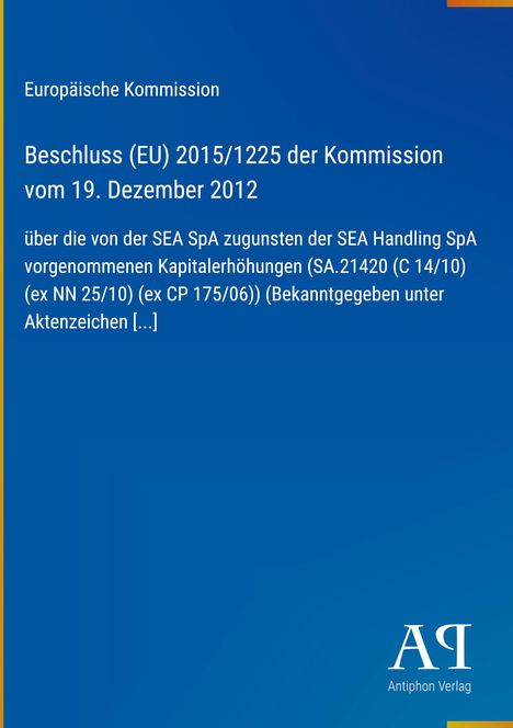 Text: Beschluss (EU) 2015/1225 der Kommission vom 19. Dezember 2012 über SEA SpA Kapitalerhöhungen. Logo: Antiphon Verlag.