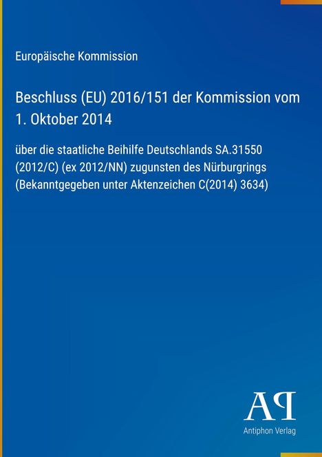 Europäische Kommission Beschluss (EU) 2016/151 vom 1. Oktober 2014; staatliche Beihilfe Deutschland, Nürburgring. Antiphon Verlag.