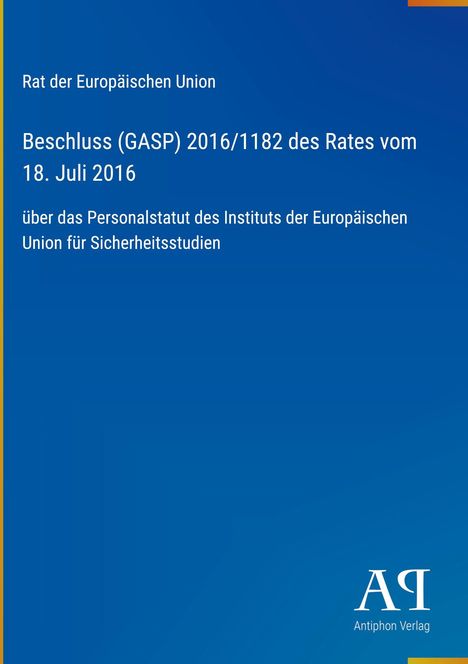 Oben steht: "Rat der Europäischen Union." Darunter Titel und Datum: "Beschluss (GASP) 2016/1182 des Rates vom 18. Juli 2016." Unten: "Antiphon Verlag" mit Logo. Der Hintergrund ist blau.