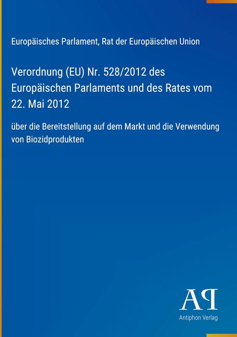 Europäisches Parlament, Verordnung (EU) Nr. 528/2012, über Biozidprodukte. Blau mit gelbem Rand, Antiphon Verlag Logo.
