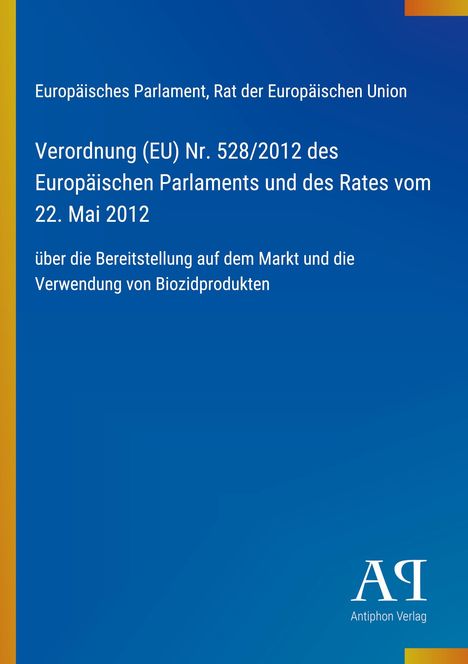 Oben steht: "Europäisches Parlament, Rat der Europäischen Union". Darunter: "Verordnung (EU) Nr. 528/2012...". Unten rechts ein Logo von "Antiphon Verlag". Der Hintergrund ist blau mit einem gelben Streifen links.