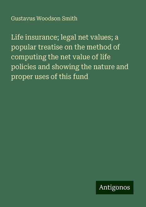 Gustavus Woodson Smith: Life insurance; legal net values; a popular treatise on the method of computing the net value of life policies and showing the nature and proper uses of this fund, Buch