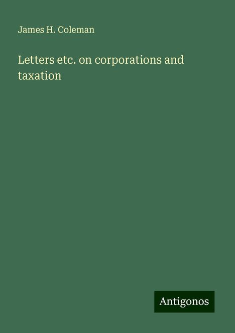 James H. Coleman: Letters etc. on corporations and taxation, Buch