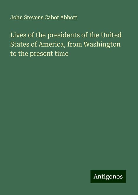 John Stevens Cabot Abbott: Lives of the presidents of the United States of America, from Washington to the present time, Buch