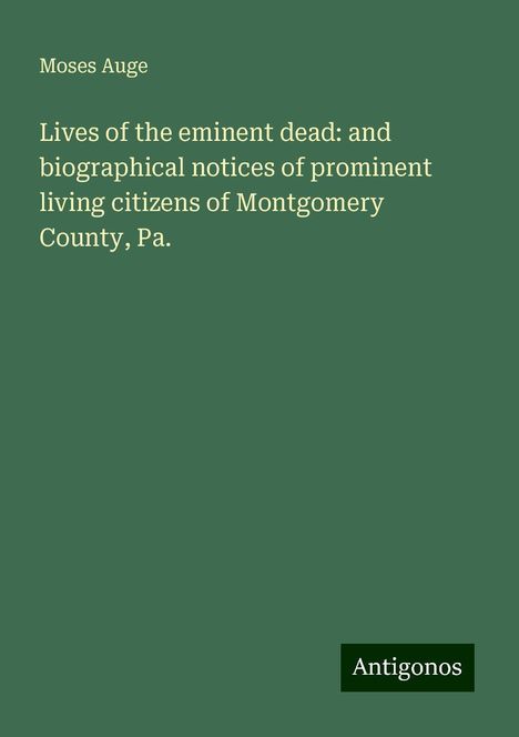 Moses Auge: Lives of the eminent dead: and biographical notices of prominent living citizens of Montgomery County, Pa., Buch