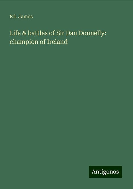 Ed. James: Life &amp; battles of Sir Dan Donnelly: champion of Ireland, Buch