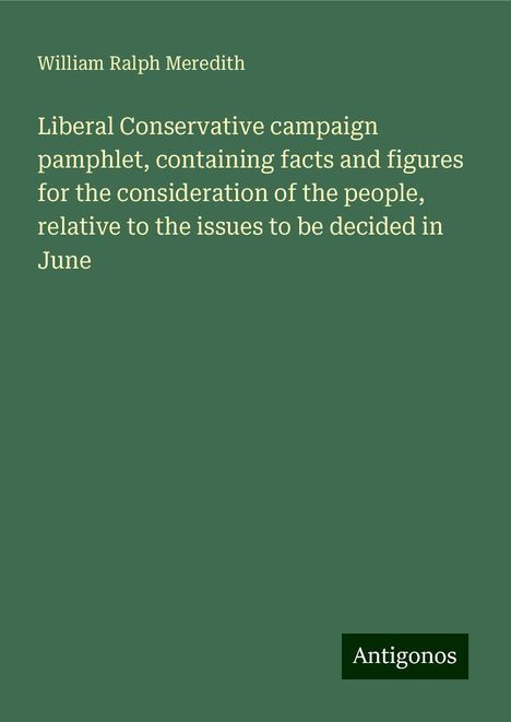 William Ralph Meredith: Liberal Conservative campaign pamphlet, containing facts and figures for the consideration of the people, relative to the issues to be decided in June, Buch