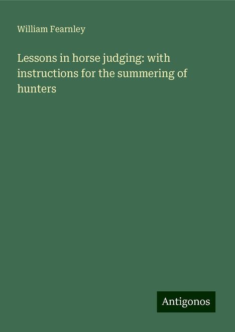 William Fearnley: Lessons in horse judging: with instructions for the summering of hunters, Buch