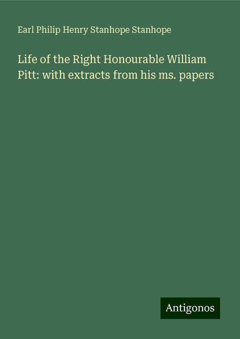 Earl Philip Henry Stanhope Stanhope: Life of the Right Honourable William Pitt: with extracts from his ms. papers, Buch