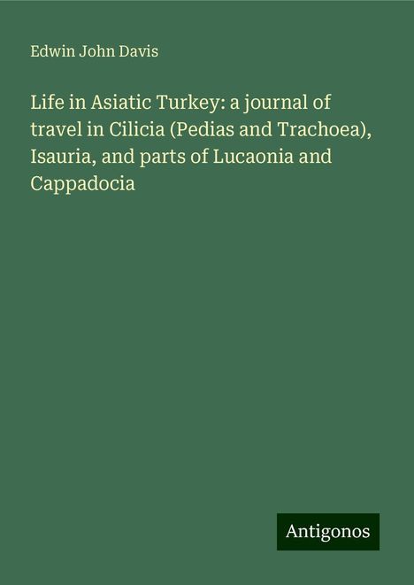 Edwin John Davis: Life in Asiatic Turkey: a journal of travel in Cilicia (Pedias and Trachoea), Isauria, and parts of Lucaonia and Cappadocia, Buch