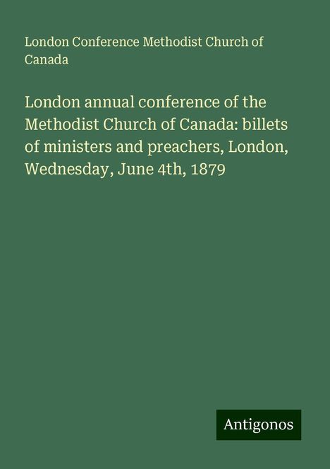 London Conference Methodist Church of Canada: London annual conference of the Methodist Church of Canada: billets of ministers and preachers, London, Wednesday, June 4th, 1879, Buch