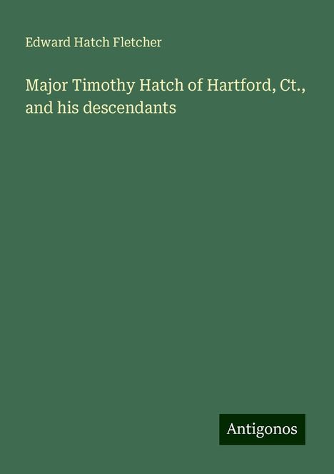 Edward Hatch Fletcher: Major Timothy Hatch of Hartford, Ct., and his descendants, Buch