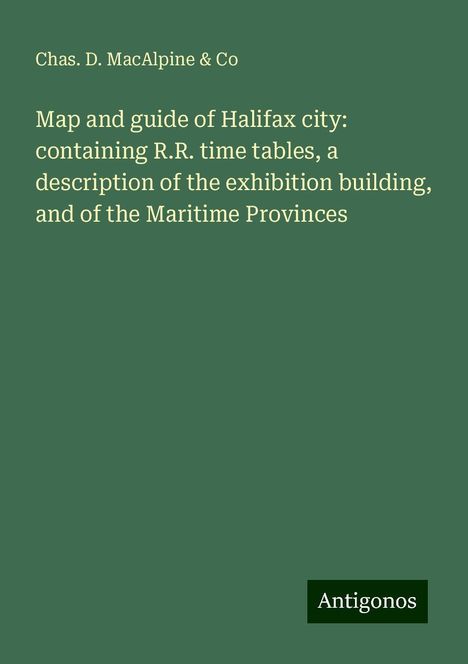 Chas. D. MacAlpine &amp; Co: Map and guide of Halifax city: containing R.R. time tables, a description of the exhibition building, and of the Maritime Provinces, Buch