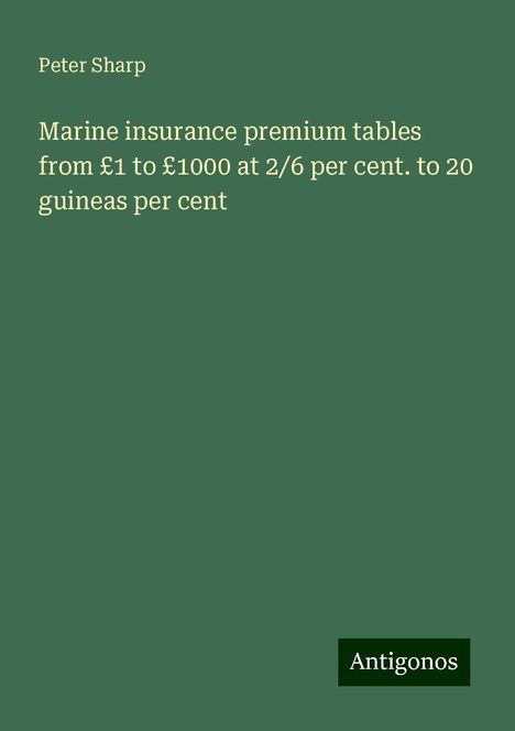 Peter Sharp: Marine insurance premium tables from £1 to £1000 at 2/6 per cent. to 20 guineas per cent, Buch