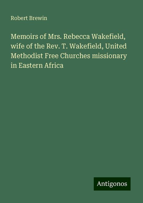 Robert Brewin: Memoirs of Mrs. Rebecca Wakefield, wife of the Rev. T. Wakefield, United Methodist Free Churches missionary in Eastern Africa, Buch