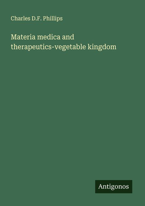 Charles D. F. Phillips: Materia medica and therapeutics-vegetable kingdom, Buch