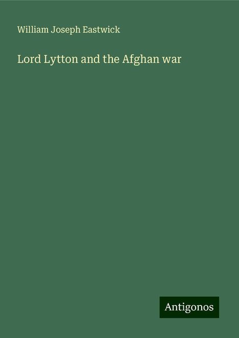 William Joseph Eastwick: Lord Lytton and the Afghan war, Buch