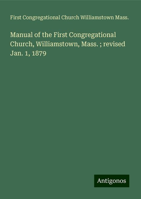 First Congregational Church Williamstown Mass.: Manual of the First Congregational Church, Williamstown, Mass. ; revised Jan. 1, 1879, Buch