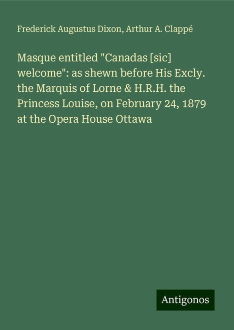 Frederick Augustus Dixon: Masque entitled "Canadas [sic] welcome": as shewn before His Excly. the Marquis of Lorne &amp; H.R.H. the Princess Louise, on February 24, 1879 at the Opera House Ottawa, Buch