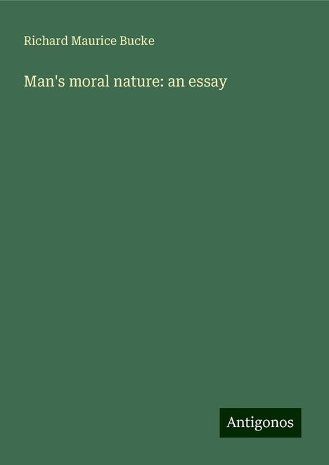 Richard Maurice Bucke: Man's moral nature: an essay, Buch