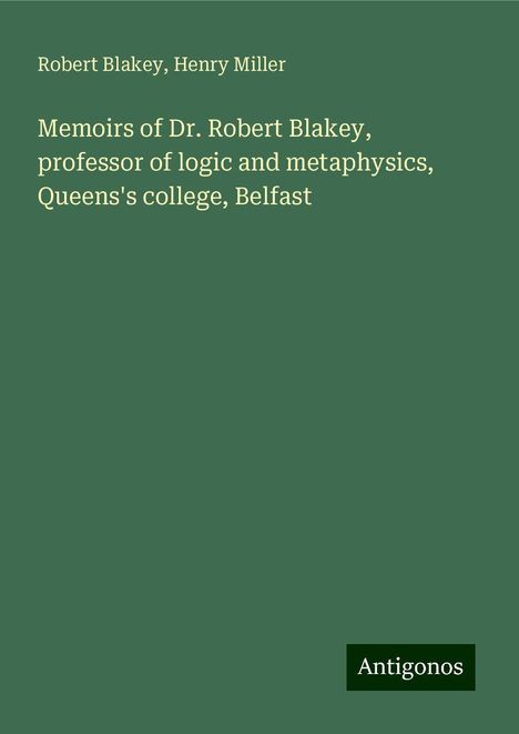 Robert Blakey: Memoirs of Dr. Robert Blakey, professor of logic and metaphysics, Queens's college, Belfast, Buch