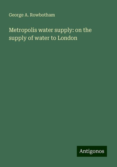 George A. Rowbotham: Metropolis water supply: on the supply of water to London, Buch