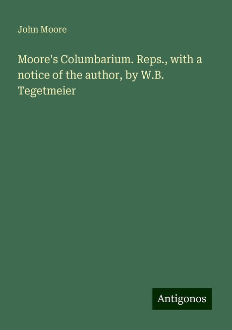 John Moore: Moore's Columbarium. Reps., with a notice of the author, by W.B. Tegetmeier, Buch