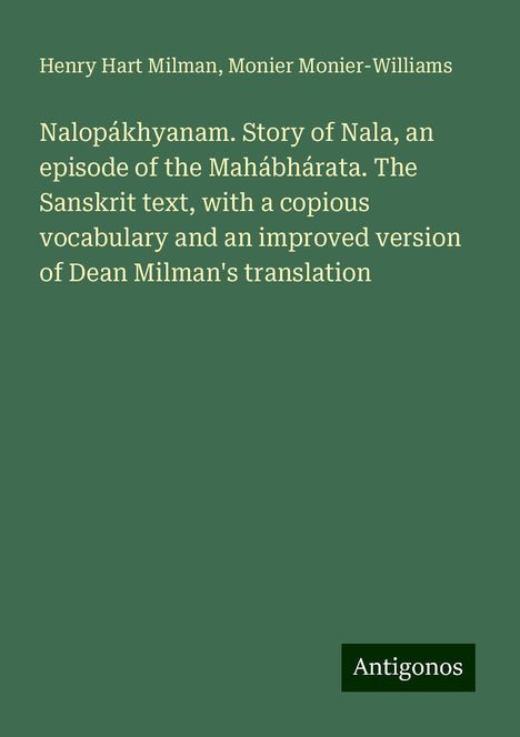 Henry Hart Milman: Nalopákhyanam. Story of Nala, an episode of the Mahábhárata. The Sanskrit text, with a copious vocabulary and an improved version of Dean Milman's translation, Buch