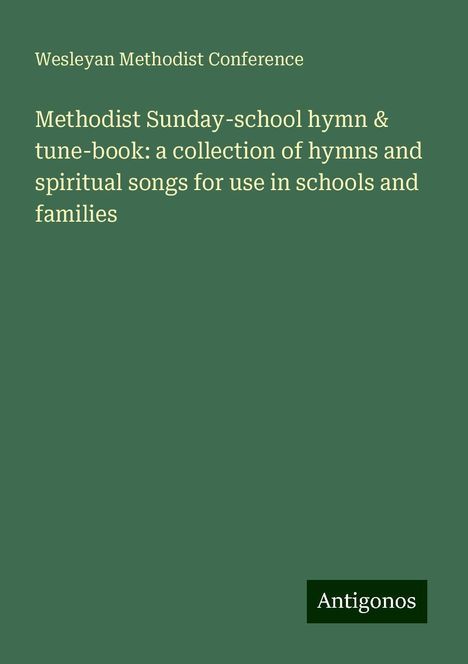 Wesleyan Methodist Conference: Methodist Sunday-school hymn &amp; tune-book: a collection of hymns and spiritual songs for use in schools and families, Buch