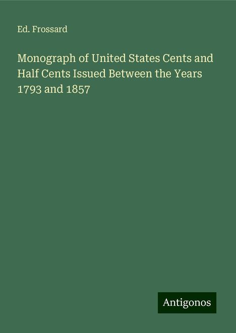 Ed. Frossard: Monograph of United States Cents and Half Cents Issued Between the Years 1793 and 1857, Buch