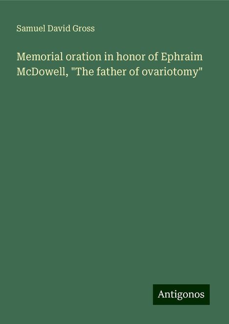 Samuel David Gross: Memorial oration in honor of Ephraim McDowell, "The father of ovariotomy", Buch