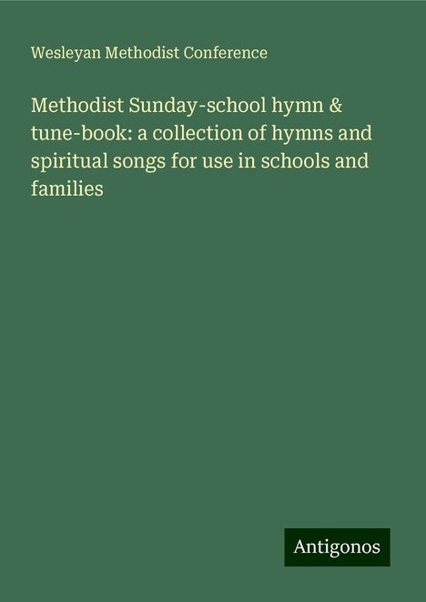 Wesleyan Methodist Conference: Methodist Sunday-school hymn &amp; tune-book: a collection of hymns and spiritual songs for use in schools and families, Buch