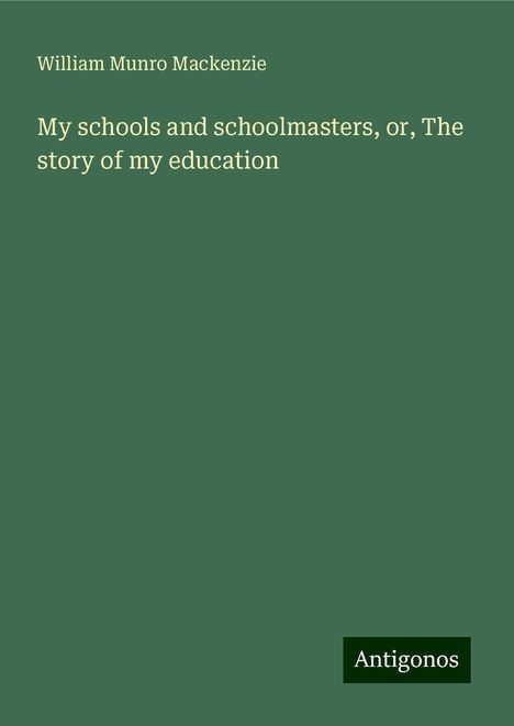 William Munro Mackenzie: My schools and schoolmasters, or, The story of my education, Buch