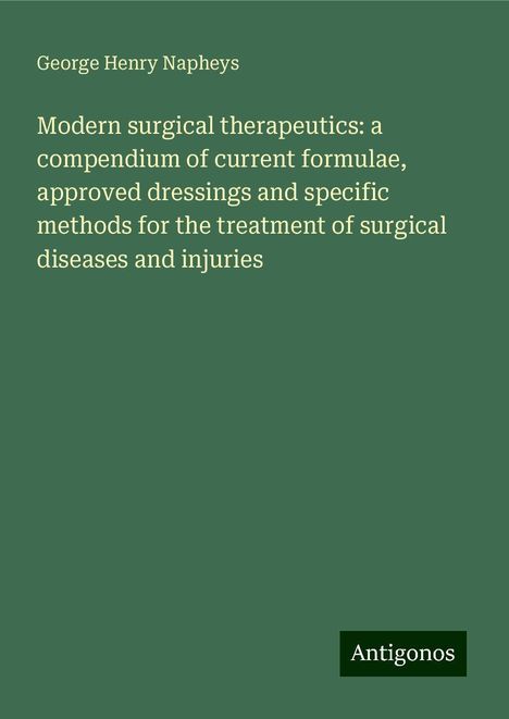 George Henry Napheys: Modern surgical therapeutics: a compendium of current formulae, approved dressings and specific methods for the treatment of surgical diseases and injuries, Buch