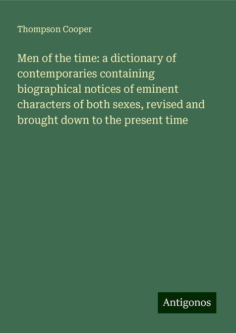 Thompson Cooper: Men of the time: a dictionary of contemporaries containing biographical notices of eminent characters of both sexes, revised and brought down to the present time, Buch