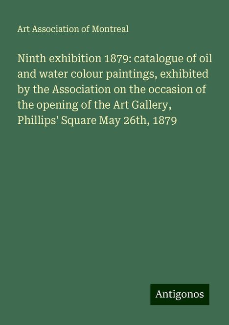 Art Association of Montreal: Ninth exhibition 1879: catalogue of oil and water colour paintings, exhibited by the Association on the occasion of the opening of the Art Gallery, Phillips' Square May 26th, 1879, Buch