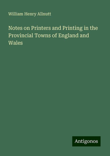 William Henry Allnutt: Notes on Printers and Printing in the Provincial Towns of England and Wales, Buch