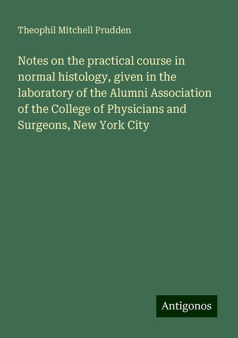 Theophil Mitchell Prudden: Notes on the practical course in normal histology, given in the laboratory of the Alumni Association of the College of Physicians and Surgeons, New York City, Buch