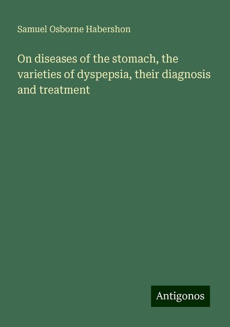 Samuel Osborne Habershon: On diseases of the stomach, the varieties of dyspepsia, their diagnosis and treatment, Buch