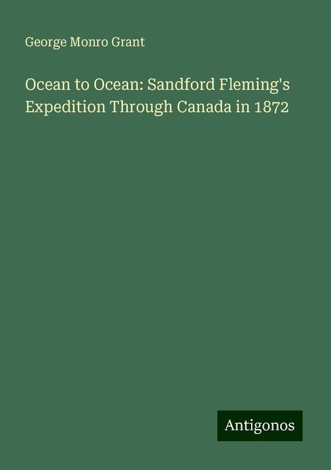 George Monro Grant: Ocean to Ocean: Sandford Fleming's Expedition Through Canada in 1872, Buch