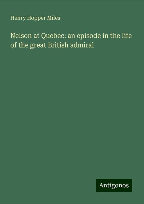 Henry Hopper Miles: Nelson at Quebec: an episode in the life of the great British admiral, Buch