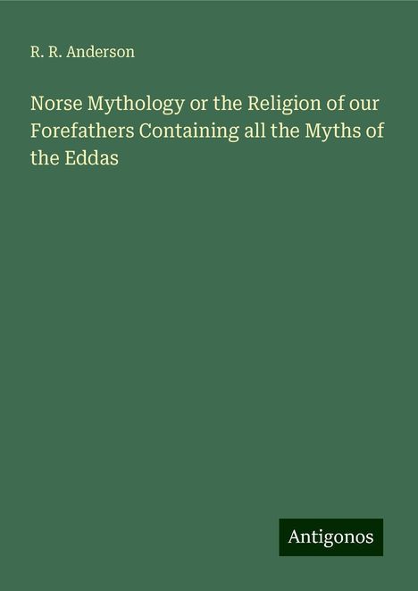 R. R. Anderson: Norse Mythology or the Religion of our Forefathers Containing all the Myths of the Eddas, Buch