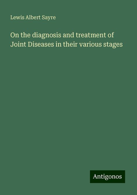 Lewis Albert Sayre: On the diagnosis and treatment of Joint Diseases in their various stages, Buch