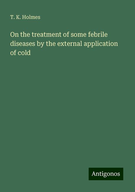 T. K. Holmes: On the treatment of some febrile diseases by the external application of cold, Buch