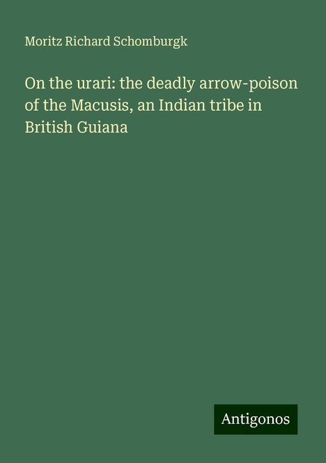 Moritz Richard Schomburgk: On the urari: the deadly arrow-poison of the Macusis, an Indian tribe in British Guiana, Buch