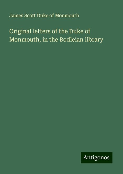 James Scott Duke of Monmouth: Original letters of the Duke of Monmouth, in the Bodleian library, Buch