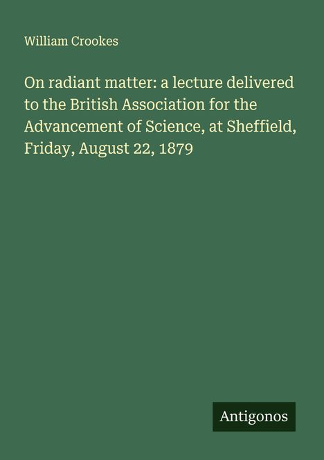 William Crookes: On radiant matter: a lecture delivered to the British Association for the Advancement of Science, at Sheffield, Friday, August 22, 1879, Buch